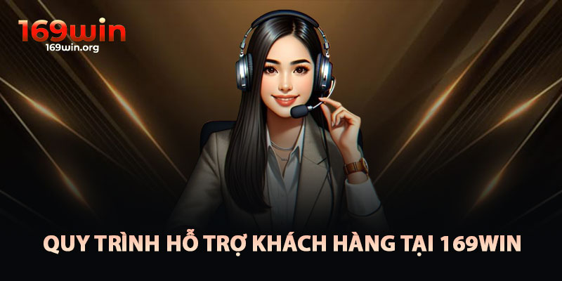Quy Trình Hỗ Trợ Khách Hàng Tại 169win